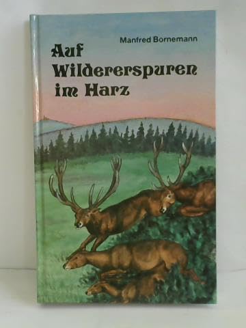 Auf Wildererspuren im Harz: Wahre Begebenheiten aus zwei Jahrhunderten nach Stammtischgeschichten und alten Berichten General education