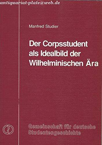 Der Corpsstudent als Idealbild der Wilhelminischen Ära - Untersuchungen zum Zeitgeist 1888 bis 1914 Books