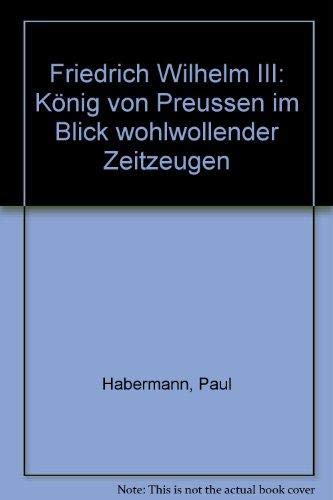 Friedrich Wilhelm III., König von Preußen im Blick wohlwollender Zeitzeugen Books