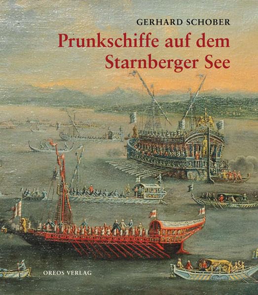 Prunkschiffe auf dem Starnberger See: Eine Geschichte der Lustflotten bayerischer Herrscher Politics & History