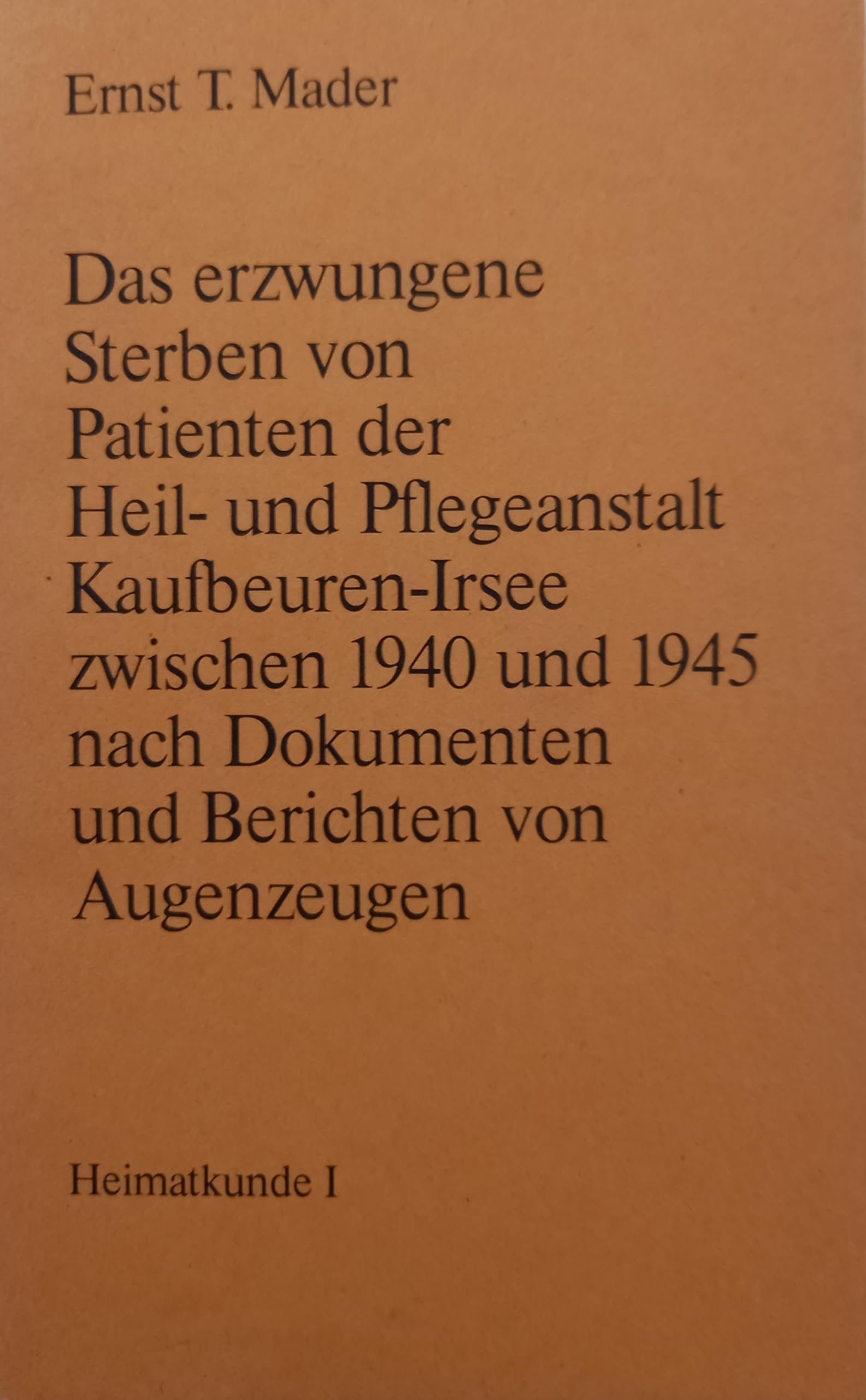Das erzwungene Sterben von Patienten der Heil- und Pflegeanstalt Kaufbeuren-Irsee zwischen 1940 und 1945 nach Dokumenten und Berichten von Augenzeugen Medicine