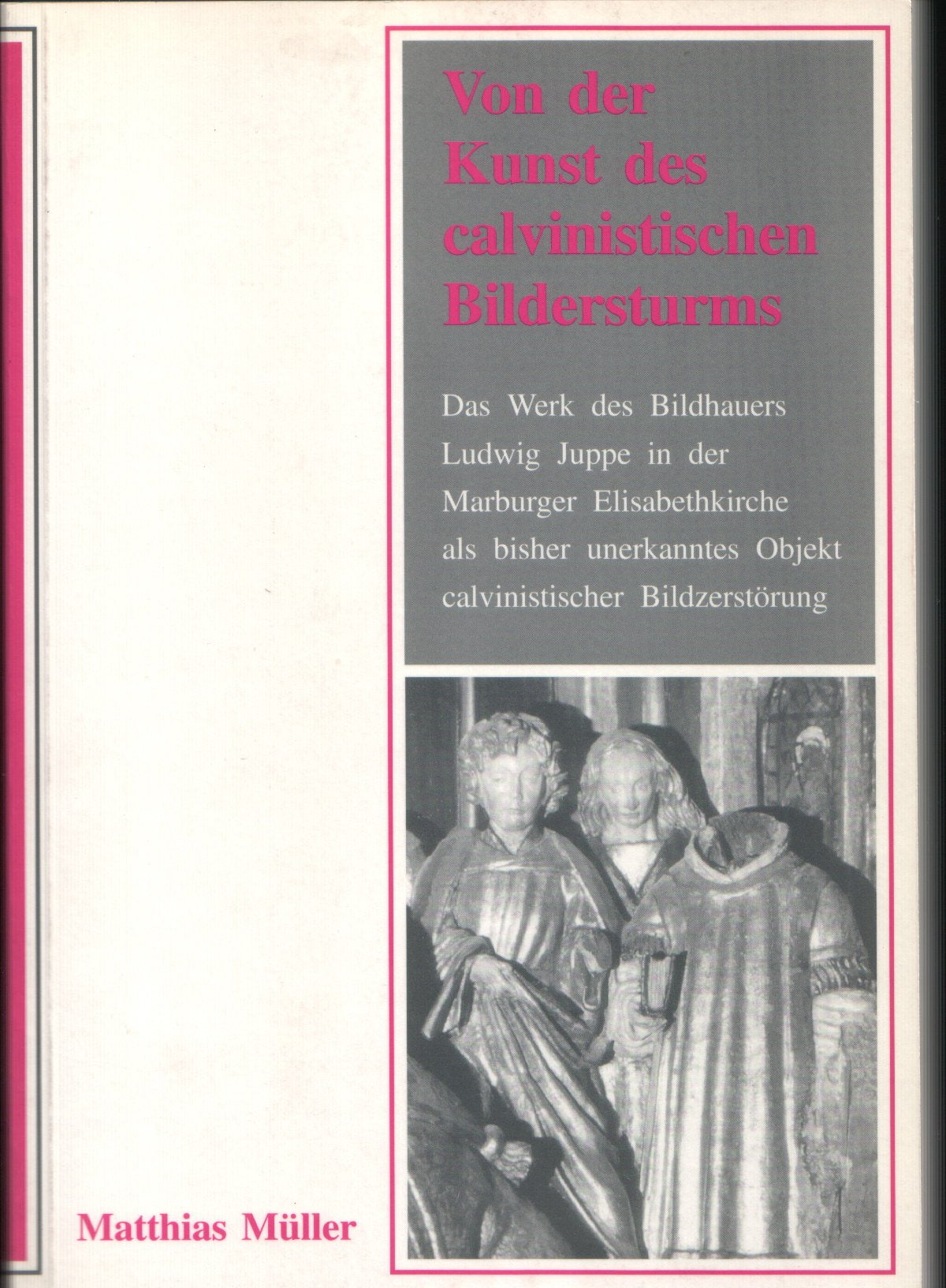 Von der Kunst des calvinistischen Bildersturms: Das Werk des Bildhauers Ludwig Juppe in der Marburger Elisabethkirche als bisher unbekanntes Objekt ... Stadtschriften zur Geschichte und Kultur) Books