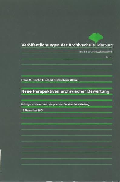 Neue Perspektiven archivischer Bewertung: Beiträge zu einem Workshop an der Archivschule Marburg, 15. November 2004 (Veröffentlichungen der Archivschule Marburg: Institut für Archivwissenschaft) Reference Books
