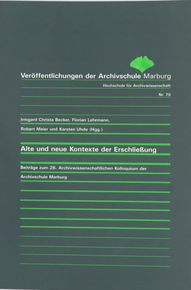 Alte und neue Kontexte der Erschließung: Beiträge zum 26. Archivwissenschaftlichen Kolloquium der Archivschule Marburg (Veröffentlichungen der Archivschule Marburg, Hochschule für Archivwissenschaft) Social Sciences