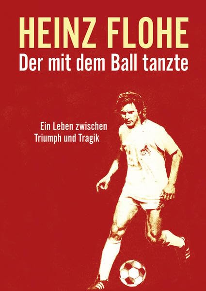 Heinz Flohe - Der mit dem Ball tanzte: Ein Leben zwischen Triumph und Tragik Leisure & Fun