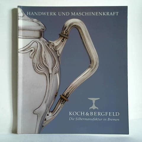 Handwerk und Maschinenkraft: Die Silbermanufaktur Koch & Bergfeld in Bremen Books