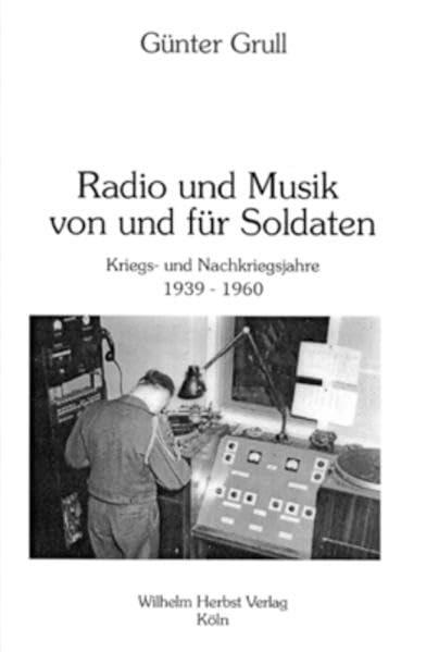 Radio und Musik von und für Soldaten - Kriegs- und Nachkriegsjahre 1939-1960 Arts & Music