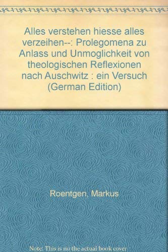 Alles verstehen hiesse alles verzeihen... Prolegomena zu Anlass und Unmöglichkeit von theologischen Reflexionen nach Auschwitz: Ein Versuch Religion & Esotericism