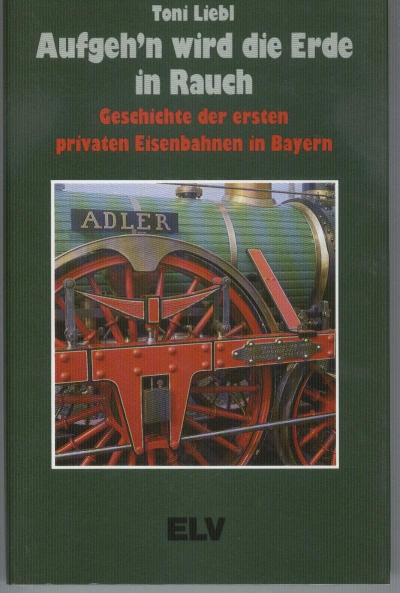 Aufgehn wird die Erde in Rauch. Geschichte der ersten privaten Eisenbahnen in Bayern: Geschichte d. ersten privaten Eisenbahnen in Bayern Business & Technology