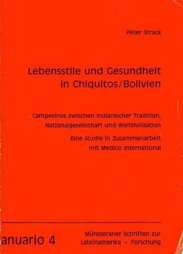 Lebensstile und Gesundheit in Chiquitos /Bolivien. Campesinos zwischen indianischer Tradition, Nationalgesellschaft und Weltzivilisation. Eine Studie in Zusammenarbeit mit Medico International Medicine