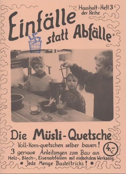 Die Müsli-Quetsche: Voll-Korn-Quetschen selber bauen! 3 genaue Anleitungen zum Bau aus Abfällen mit einfachstem Werkzeug. Jede Menge Basteltricks! (Einfälle statt Abfälle - Haushalt) Hobbies & Crafts