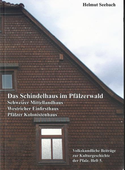 Das Schindelhaus im Pfälzerwald.: Schweizer Mittellandhaus - Westricher Einfirsthaus - Pfälzer Kolonistenhaus Volkskundliche Beiträge zur Kulturgeschichte der Pfalz, Heft 5 Politics & History