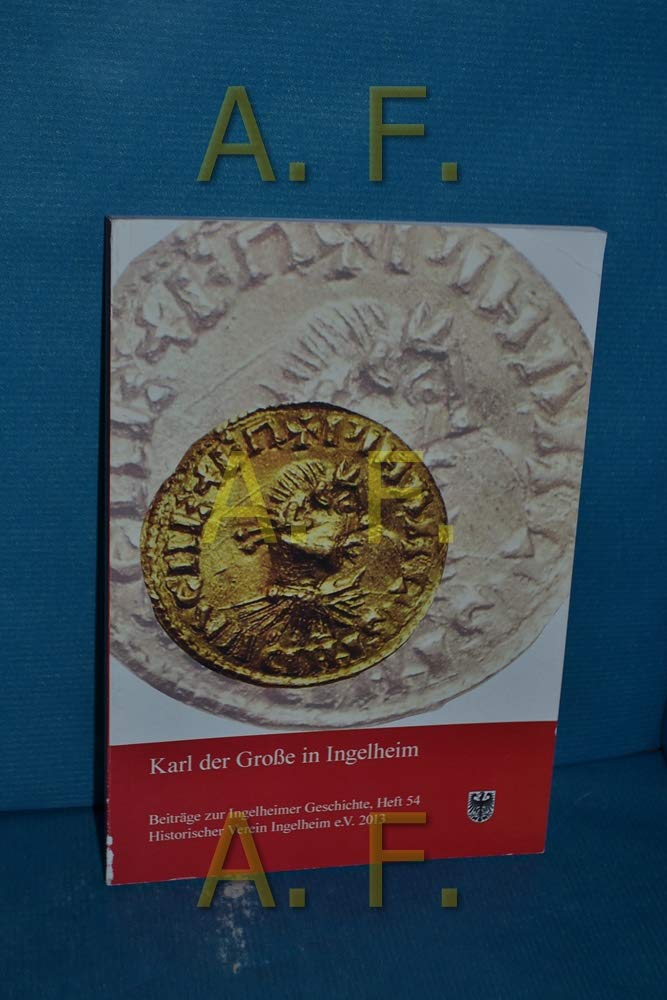 Karl der Große in Ingelheim: Beiträge zur Ingelheimer Geschichte, Heft 54 Historischer Verein Ingelheim e.V. 2013 Politics & History