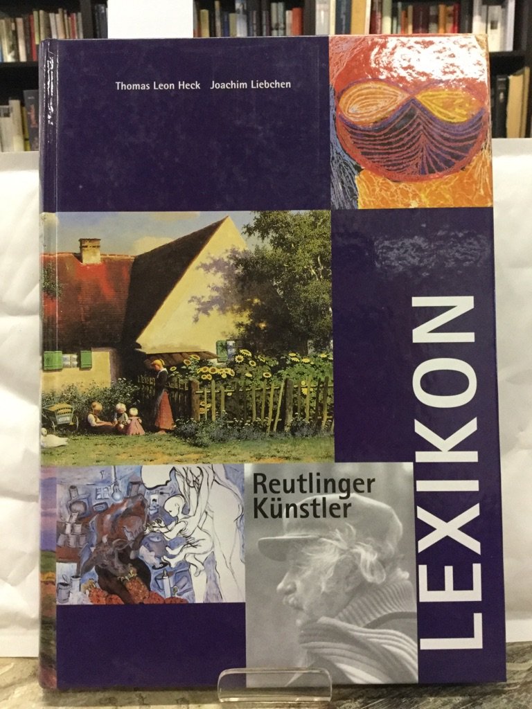 Reutlinger Künstler Lexikon: Bildende Künstlerinnen und Künstler mit Bezug zu Stadt und Kreis Reutlingen vom Mittelalter bis zur Gegenwart Reference Books