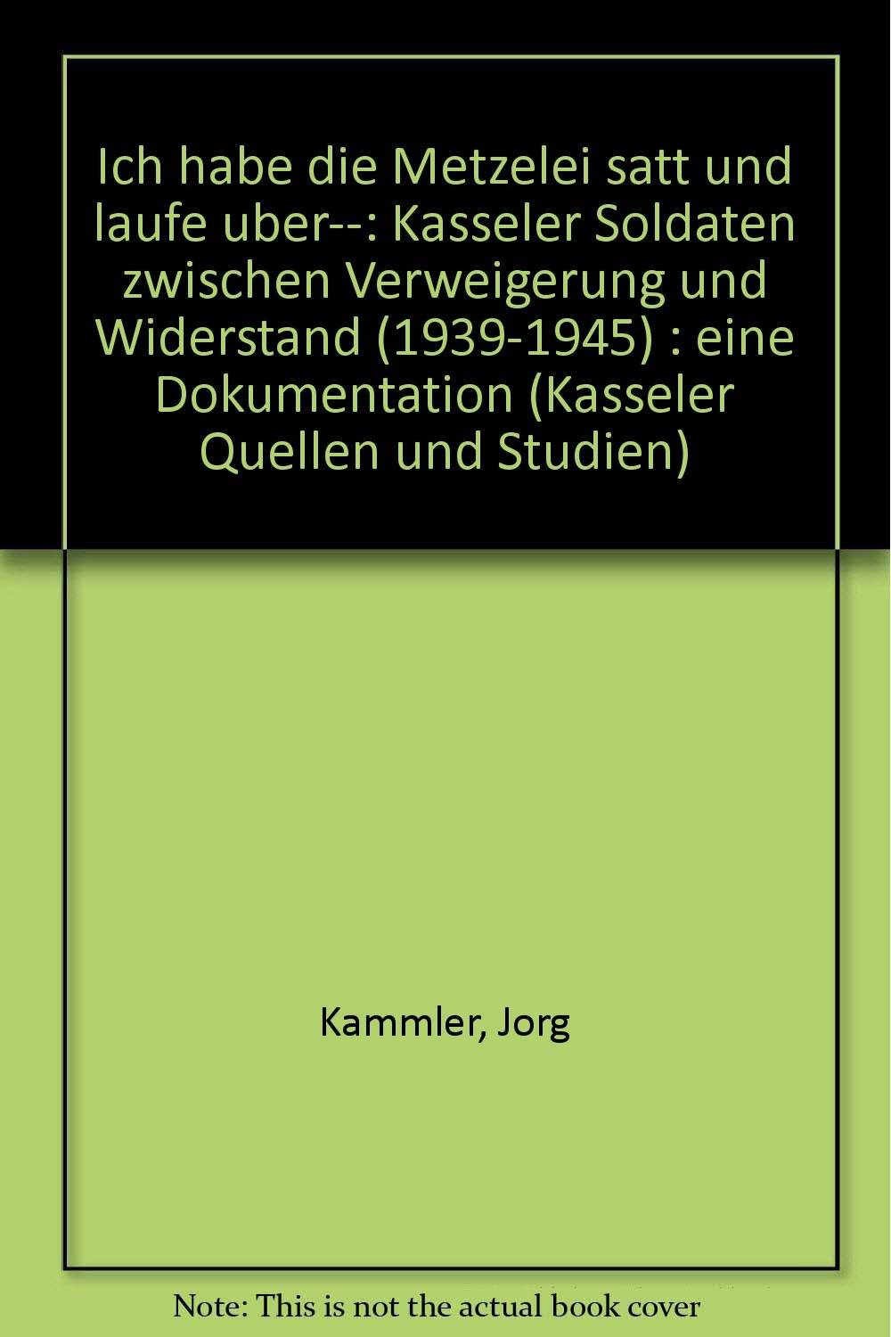 Ich habe die Metzelei satt und laufe über... Kasseler Soldaten zwischen Verweigerung und Widerstand: Eine Dokumentation Law