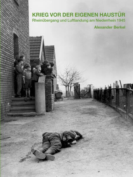 Krieg vor der eigenen Haustür: Rheinübergang und Luftlandung der Alliierten am Niederrhein 1945 Politics & History