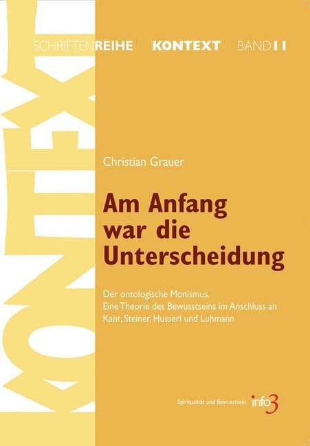 Am Anfang war die Unterscheidung: Der ontologische Monismus. Eine Theorie des Bewusstseins im Anschluss an Kant, Steiner, Husserl und Luhmann ... für Spiritualität, Wissenschaft und Kritik) Philosophy
