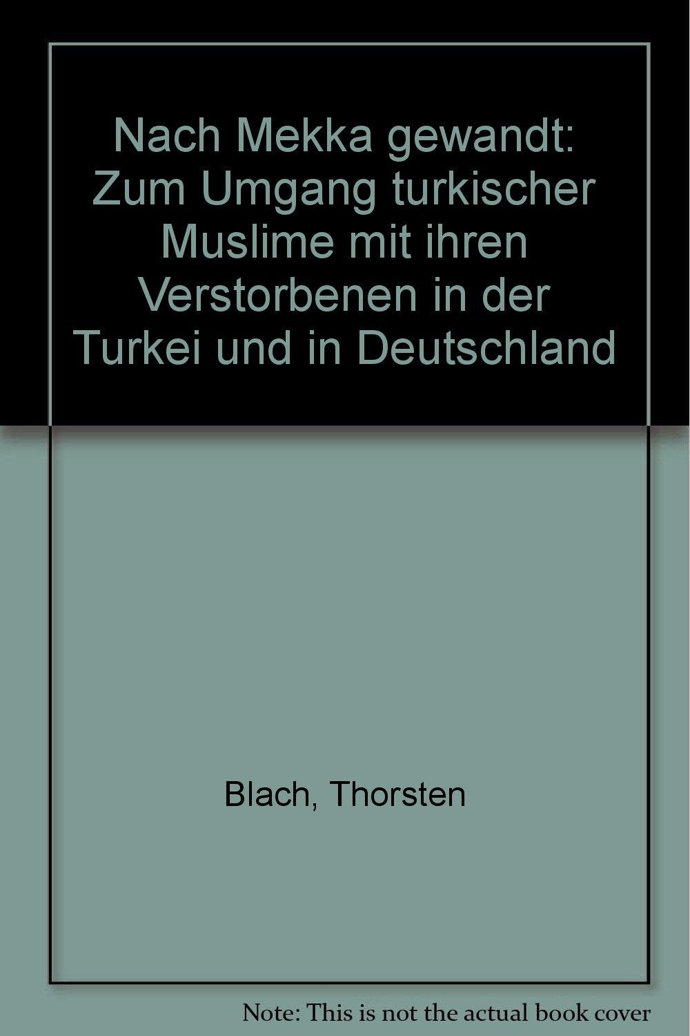 Nach Mekka gewandt: Zum Umgang türkischer Muslime mit ihren Verstorbenen in der Türkei und in Deutschland General education