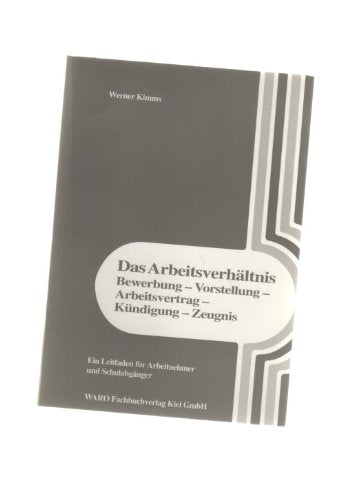 Das Arbeitsverhältnis: Bewerbung - Vorstellung - Arbeitsvertrag - Kündigung - Zeugnis: Ein Leitfaden für Arbeitnehmer und Schulabgänger Business, Finance & Career
