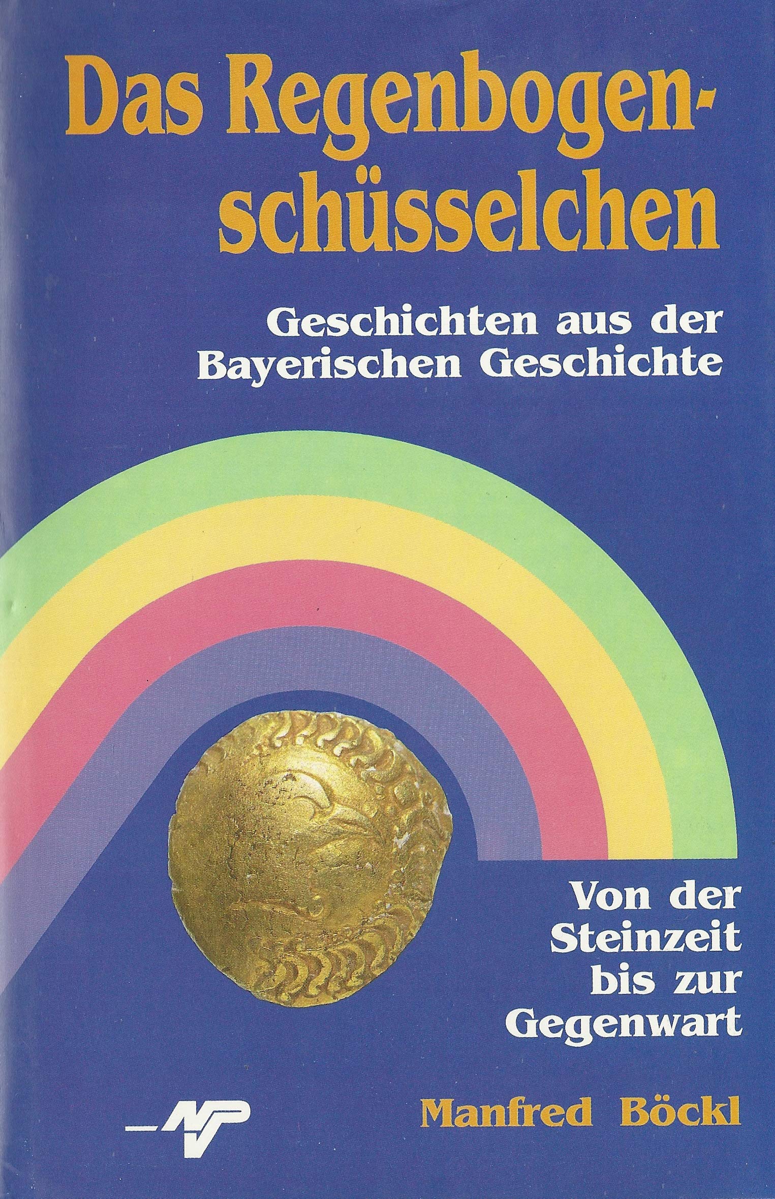 Das Regenbogenschüsselchen. Geschichten aus der Bayerischen Geschichte. Von der Steinzeit bis zur Gegenwart Historical Fiction