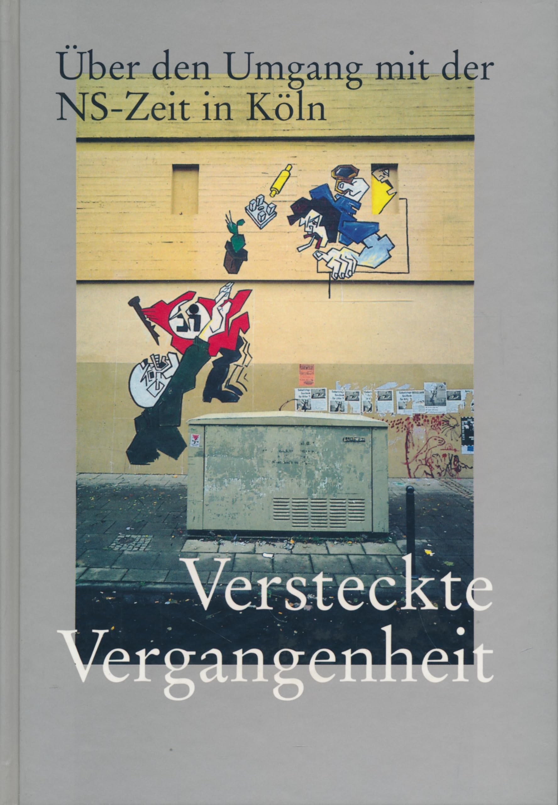 Versteckte Vergangenheit: Über den Umgang mit der NS-Zeit in Köln. Aufsätze und Essays (Schriften des NS-Dokumentationszentrums der Stadt Köln) German history