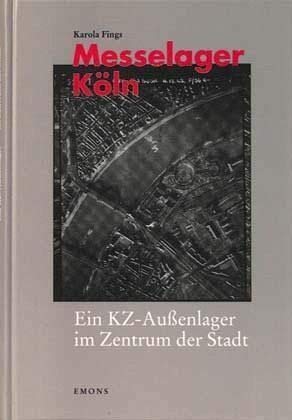 Messelager Köln. Ein KZ-Außenlager im Zentrum der Stadt. German history