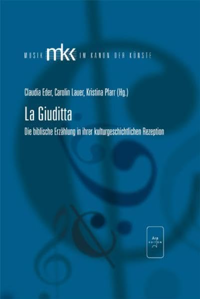La Giuditta: Die biblische Erzählung in ihrer kulturgeschichtlichen Rezeption (Musik im Kanon der Künste) Arts & Music