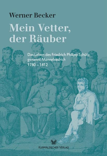 Mein Vetter, der Räuber: Das Leben des Friedrich Philipp Schütz genannt Mannefriedrich 1780 – 1812 Memories