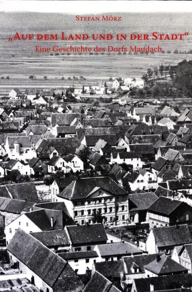 "Auf dem Land und in der Stadt": Eine Geschichte des Dorfs Maudach (Veröffentlichungen des Stadtarchivs Ludwigshafen am Rhein) Books
