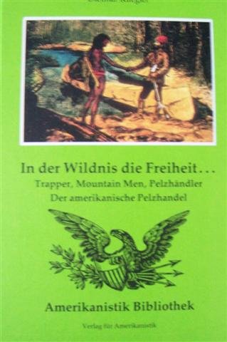 In der Wildnis die Freiheit. Trapper, Mountain Men, Pelzhändler. Der amerikanische Pelzhandel. Business, Finance & Career