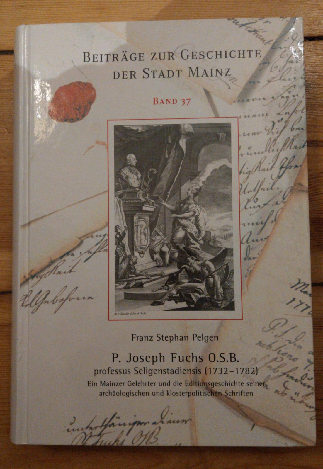 P. Joseph Fuchs O.S.B. professus Seligenstadiensis (1732-1782): Ein Mainzer Gelehrter und die Editionsgeschichte seiner archäologischen und ... (Beiträge zur Geschichte der Stadt Mainz) Natural Sciences