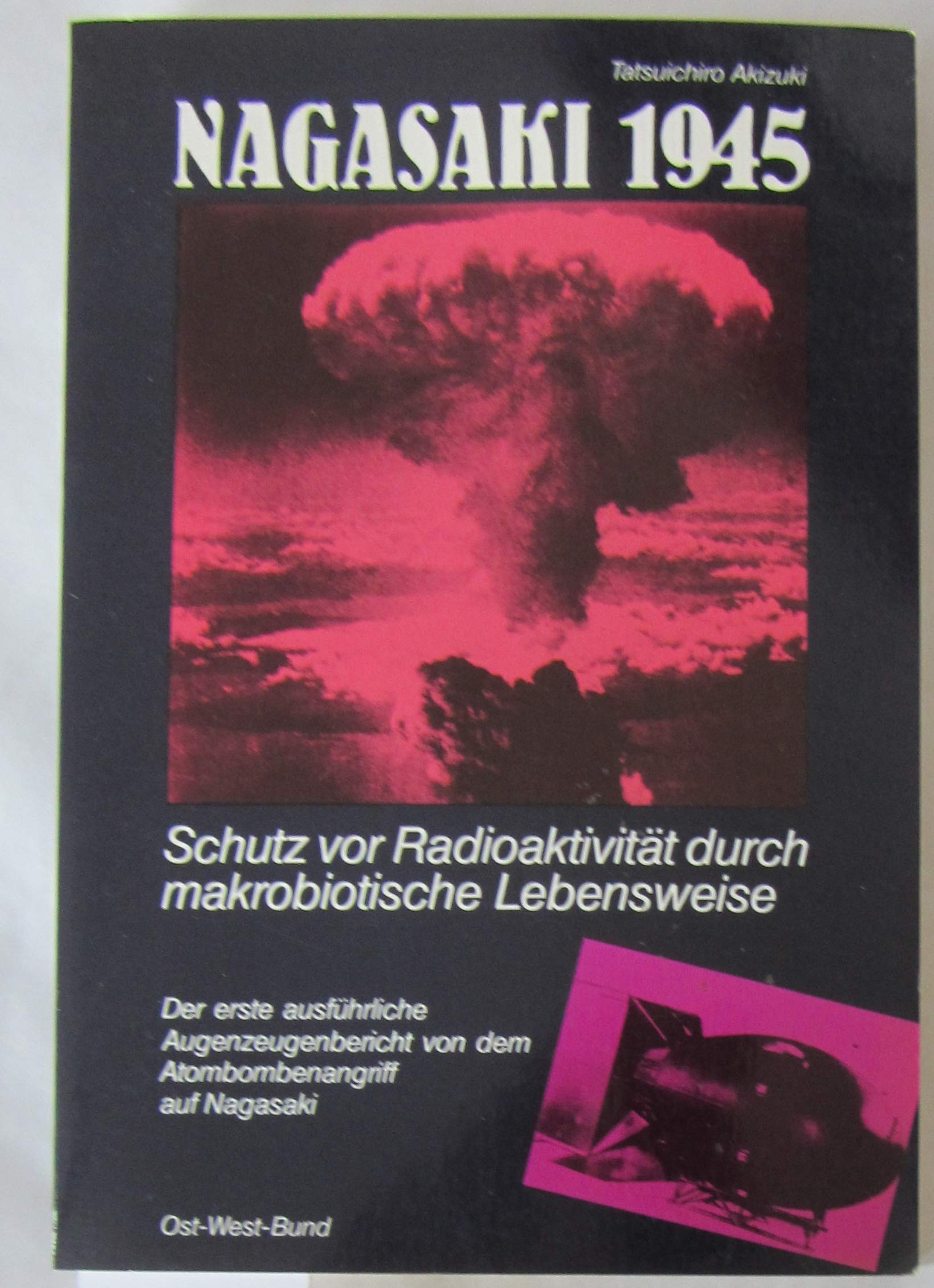 Nagasaki 1945. Schutz vor Radioaktivität durch makrobiotische Lebensweise. Der erste vollständige Augenzeugenbericht von dem Atombombenangriff auf Nagasaki Politics & History