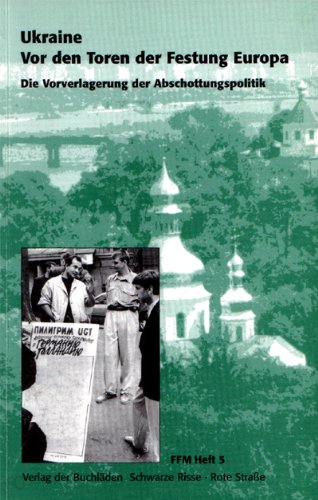 Ukraine. Vor den Toren der Festung Europa: Die Vorverlagerung der Abschottungspolitik: Die Vorverlagerung der Abschottungspolitik. Hrsg. v. d. Forschungsges. Flucht u. Migration Politics & History