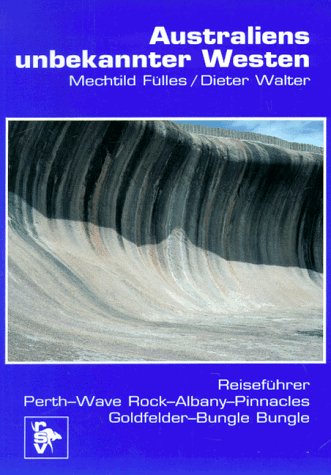 Australiens unbekannter Westen: Reiseführer: Perth, Wave Rock, Albany, Pinnacles, Goldfelder, Bungle Bungle Travel