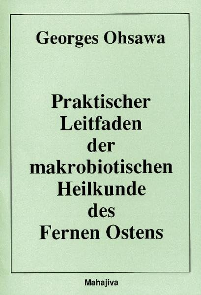 Praktischer Leitfaden der makrobiotischen Heilkunde des Fernen Ostens: Lehrgang über die Philosophie und die Medizin des Fernen Ostens - Kompendium für Fortgeschrittene Medicine