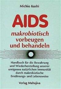 AIDS makrobiotisch vorbeugen und behandeln: Handbuch für die Bewahrung und Wiederherstellung unserer ureigenen natürlichen Immunität durch ... Mit Rezeptteil und Erfahrungsberichten Medicine