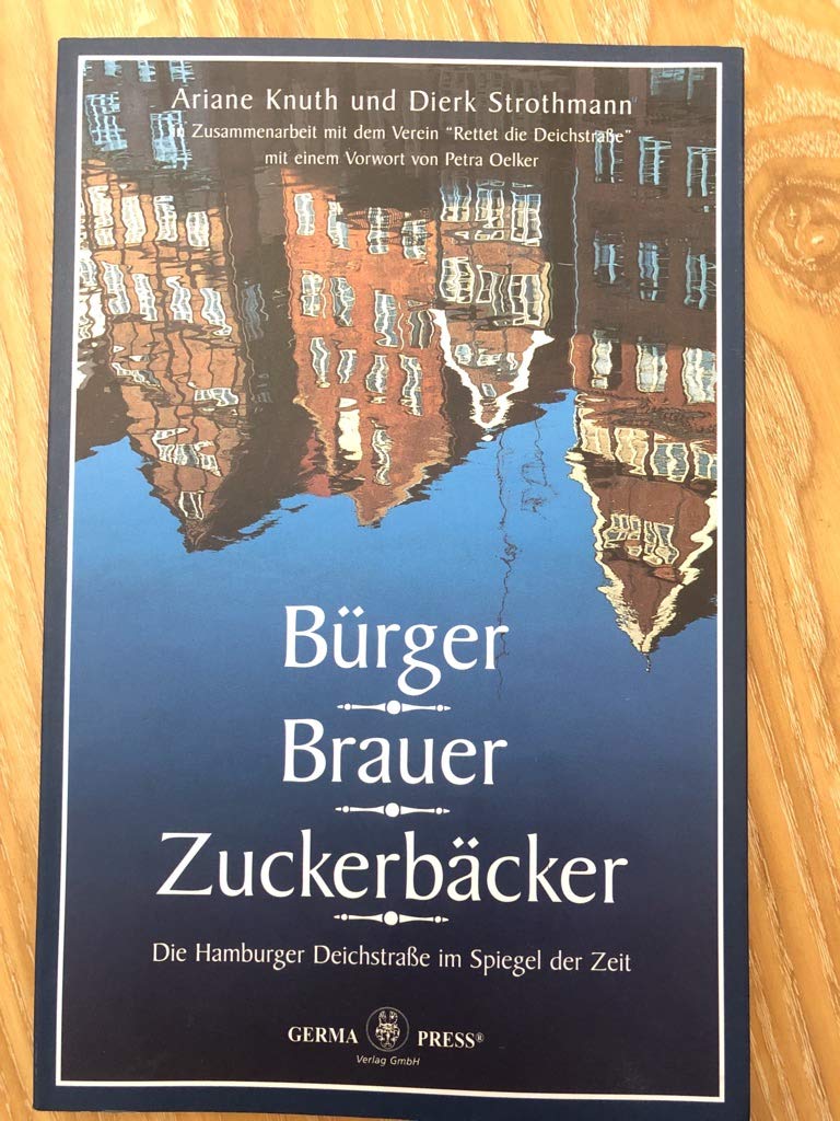 Bürger, Brauer, Zuckerbäcker: Die Hamburger Deichstrasse im Spiegel der Zeit: Die Hamburger Deichstraße im Spiegel der Zeit. In Zus.-Arb. mit d. ... Deichstraße'. Mit e. Vorw. v. Petra Oelker Politics & History