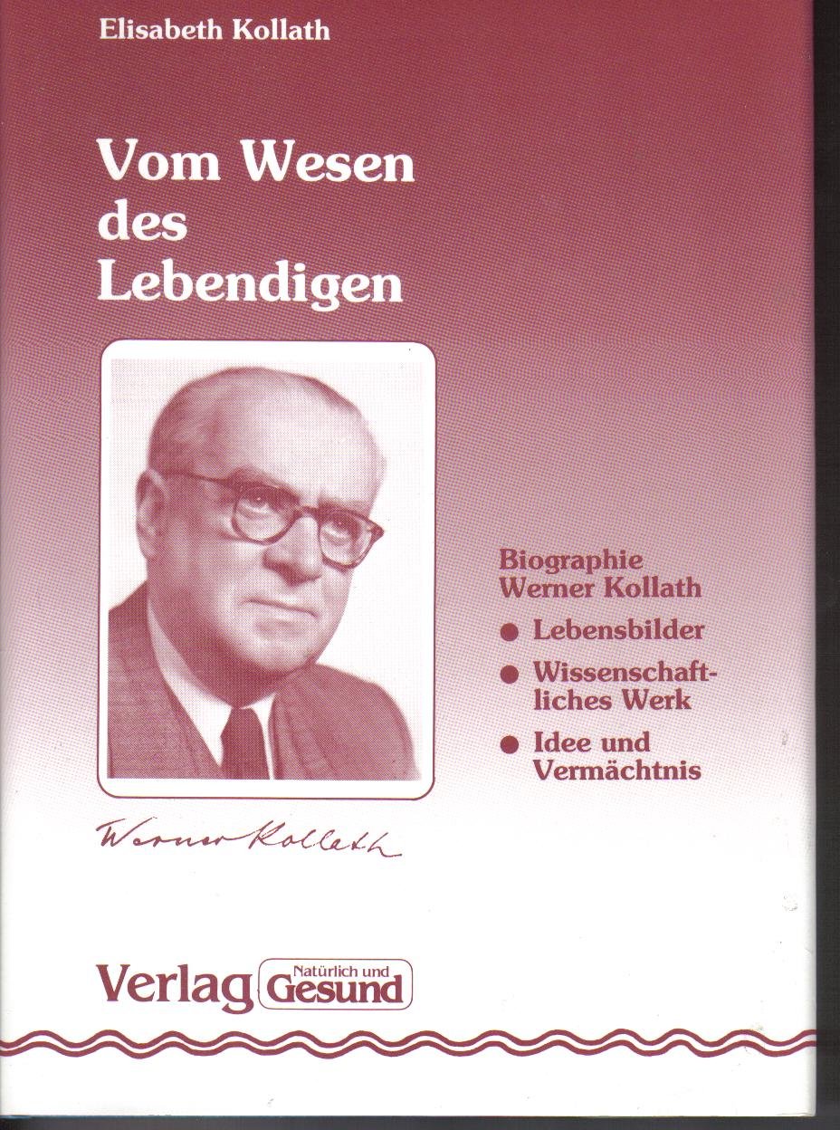 Vom Wesen des Lebendigen : Biographie des Ernährungswissenschaftlers Prof. Dr. med. Werner Kollath (1892 - 1970) , Lebensbilder, wissenschaftliches Werk, Idee und Vermächtnis. Kollath, Elisabeth Books
