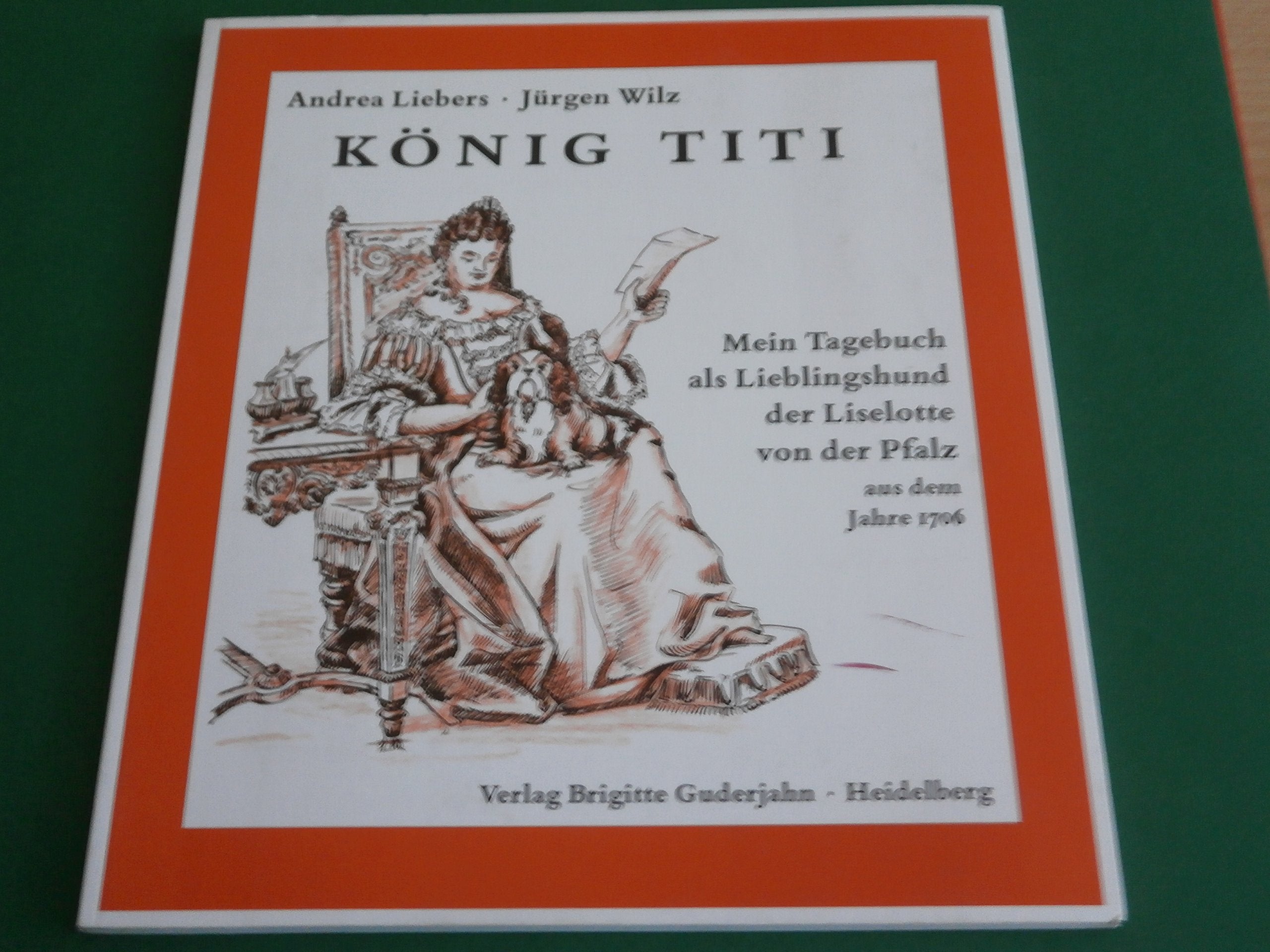 König Titi: Mein Tagebuch als Lieblingshund der Liselotte von der Pfalz aus dem Jahre 1706 Politics & Society Books