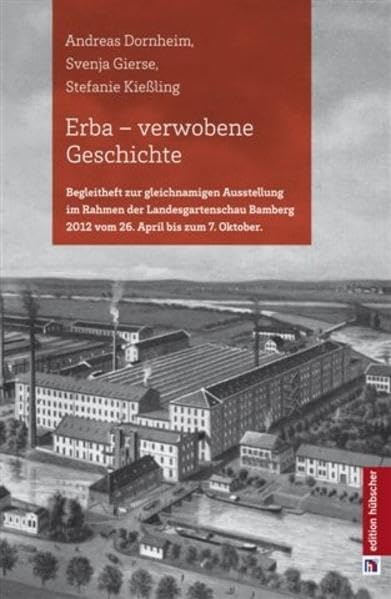 ERBA - verwobene Geschichte: Begleitheft zur gleichnamigen Ausstellung im Rahmen der Landesgartenschau Bamberg 2012 vom 26. April bis zum 7. Oktober Politics & History