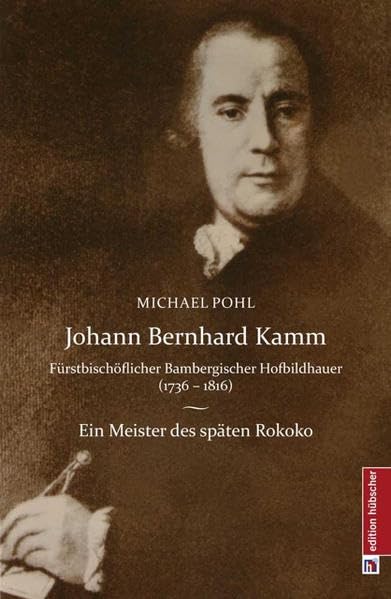 Johann Bernhard Kamm - Fürstbischöflich bambergischer Hofbildhauer (1736 - 1816): Ein Meister des späten Rokoko Film, Art & Culture