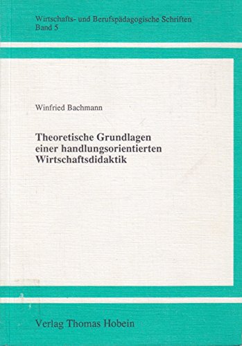 Theoretische Grundlagen einer Handlungsorientierten Wirtschaftsdidaktik (Wirtschafts- und Berufspädagogische Schriften) Books