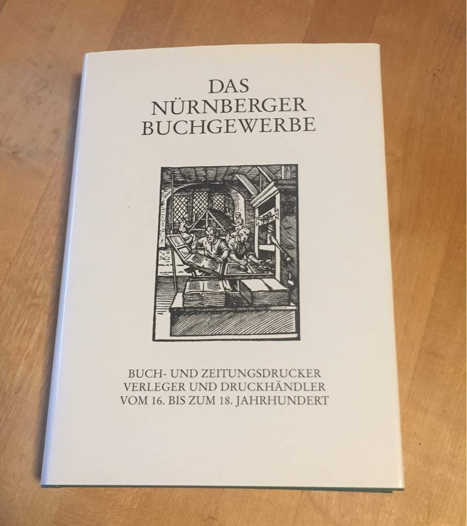 Das Nürnberger Buchgewerbe: Buch- und Zeitungsdrucker, Verleger und Druckhändler vom 16. bis zum 18. Jahrhundert (Quellen und Forschungen zur Geschichte und Kultur der Stadt Nürnberg) Politics & History