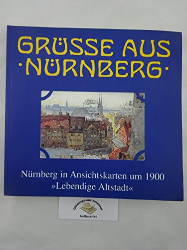 Grüsse aus Nürnberg - Nürnberg in Ansichtskarten um 1900: Lebendige Altstadt. Eine Ausstellung des Stadtarchivs Nürnberg vom 4. Dezember 1994 bis 30. April 1995 Politics & History