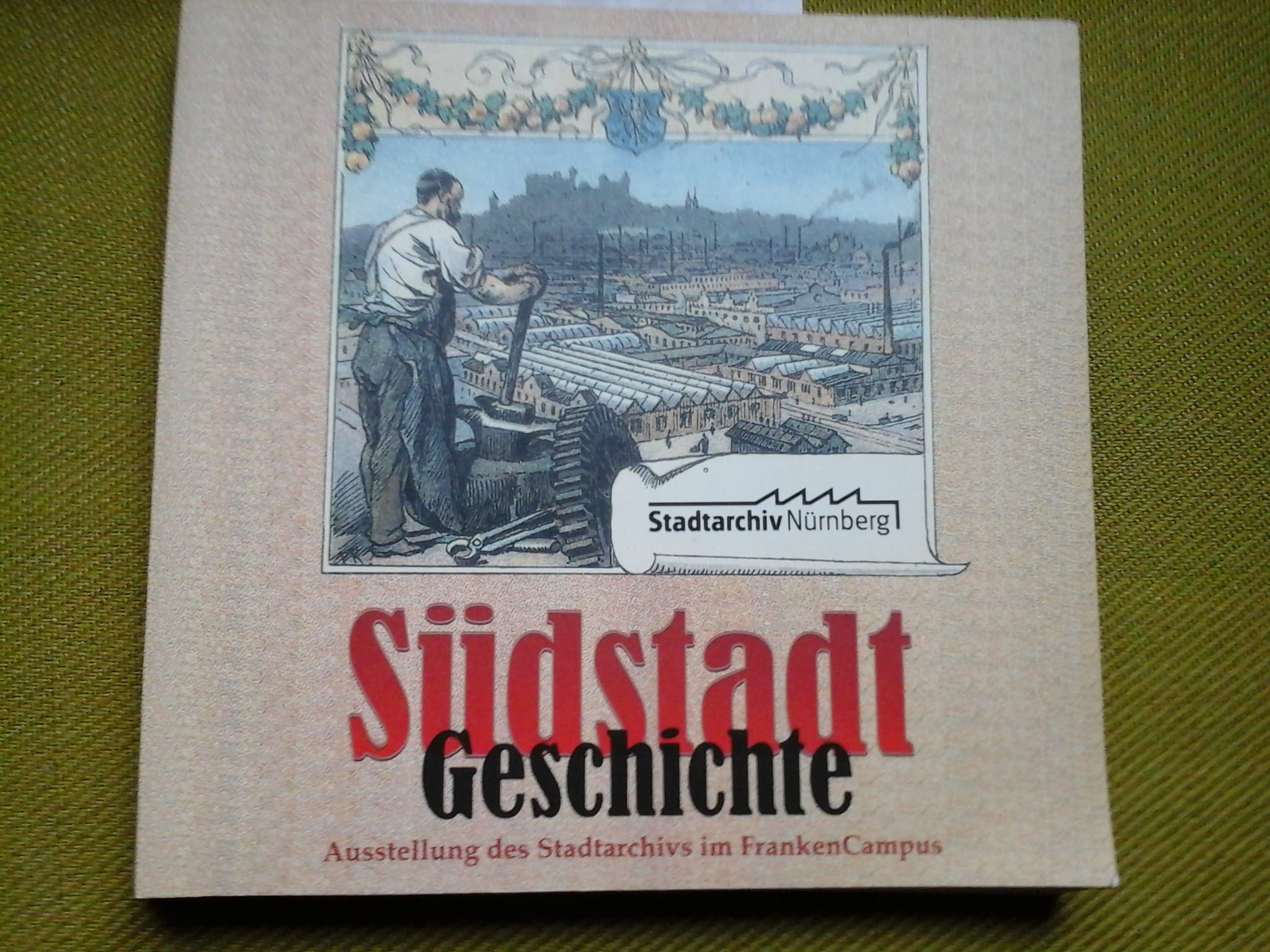 Südstadtgeschichte: Aus der Vergangenheit der Nürnberger Südstadt. Ausstellung des Stadtarchivs Nürnberg vom 2. April - 30. Juni 2004 im FrankenCampus (Ausstellungskataloge des Stadtarchivs Nürnberg) Politics & History