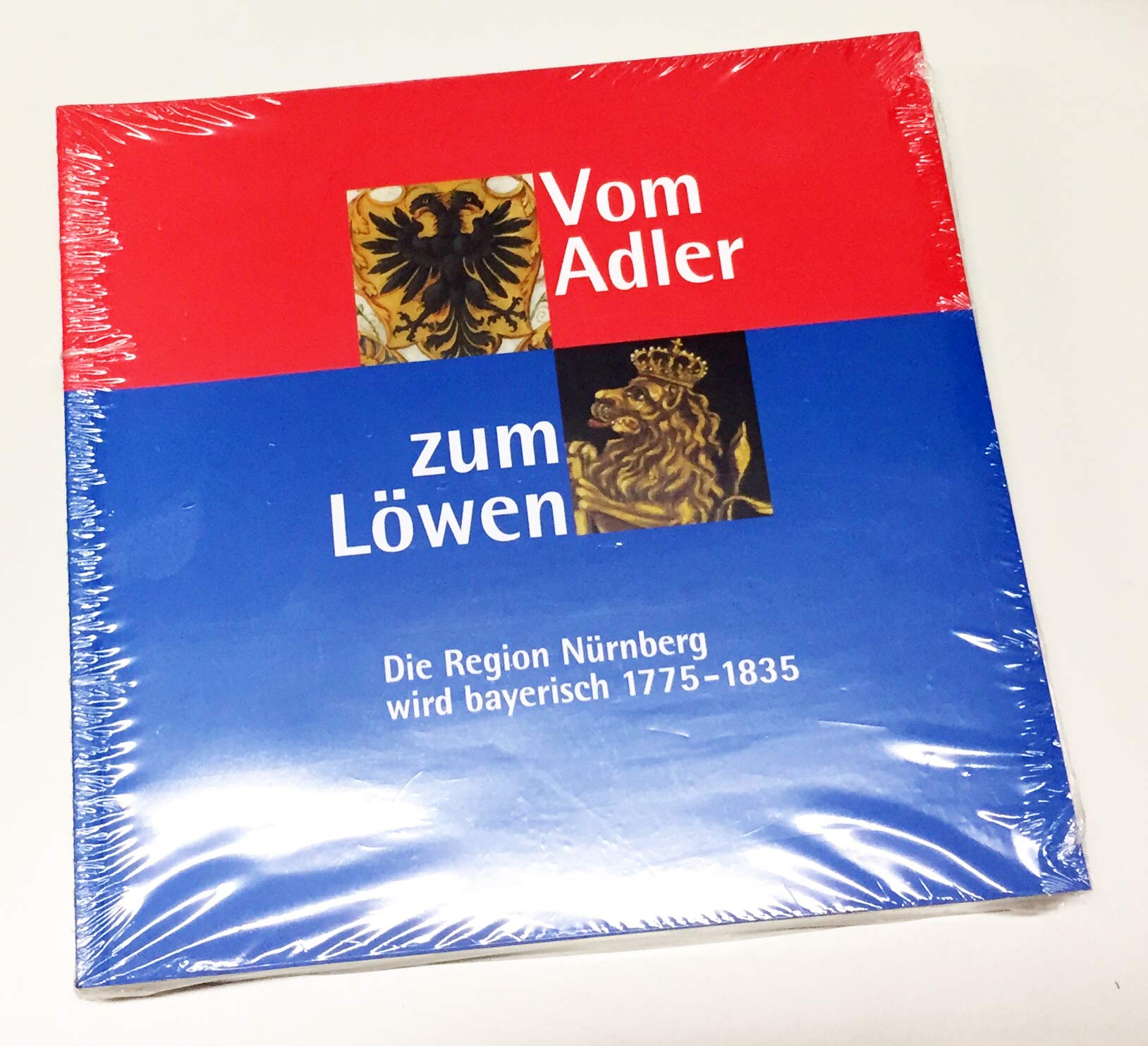 Vom Adler zum Löwen: Die Region Nürnberg wird bayerisch ; 1775 - 1835 ; Begleitband zu den Ausstellungen des Stadtarchivs und Staatsarchivs Nürnberg, ... sowie des Stadtarchivs Schwabach Politics & History