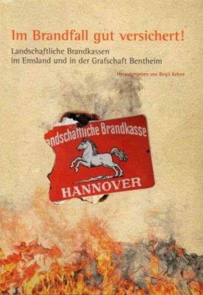 Emsland /Bentheim. Beiträge zur neueren Geschichte / Bd. 22 Im Brandfall gut versichert!: Landschaftliche Brandkassen im Emsland und in der Grafschaft Bentheim Politics & History
