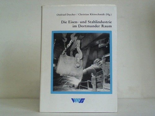 Die Eisen- und Stahlindustrie im Dortmunder Raum: Wirtschaftliche Entwicklung, soziale Strukturen und technologischer Wandel im 19. und 20. Jahrhundert Books