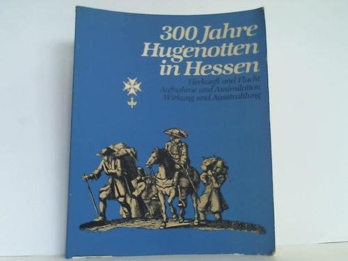 300 Jahre Hugenotten in Hessen. Herkunft und Flucht. Aufnahme und Assimilation. Wirkung und Ausstrahlung. Ausstellungskatolg Reference Books