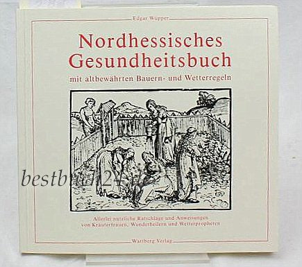 Nordhessisches Gesundheitsbuch mit altbewährten Bauern- und Wetterregeln. Allerlei nützl. Ratschläge und Anweisungen von Kräuterfrauen, Wunderheilern und Wetterpropheten. Sonderausg. Books